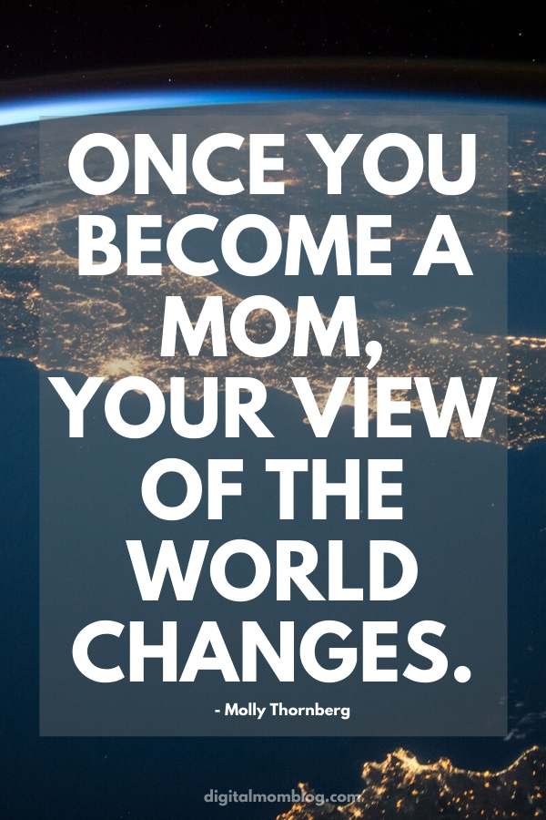 mom quote mom quote: once you become a mom, your view of the world changes.