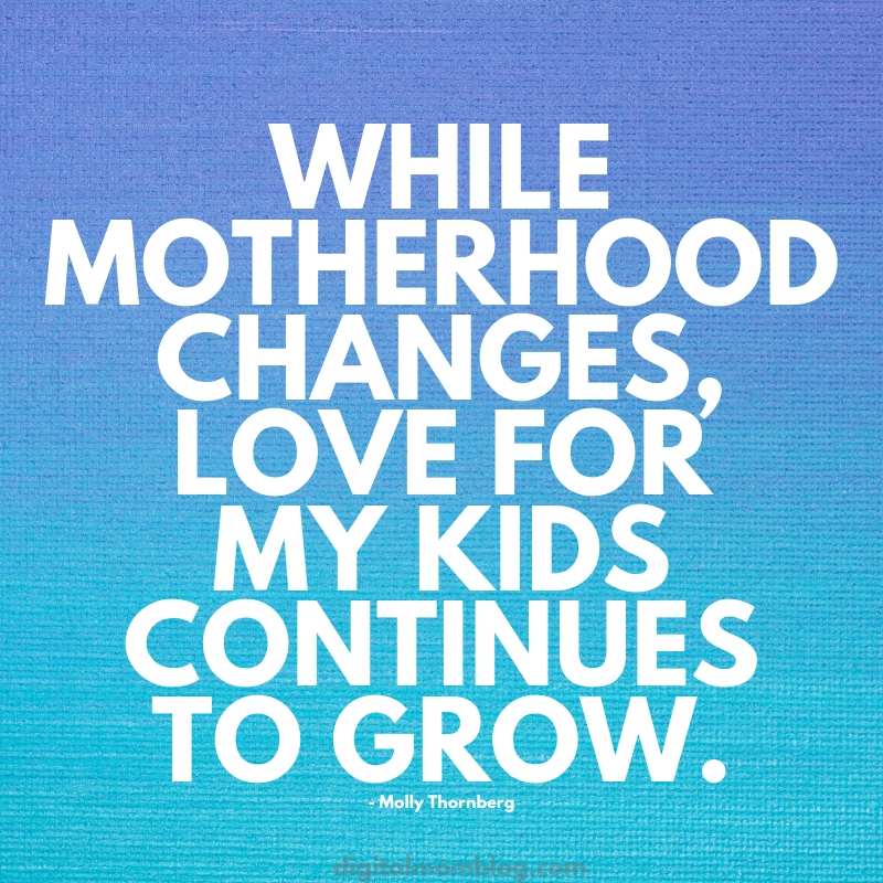 motherhood quote motherhood quote while motherhood changes, love for my kids continues to grow. molly thornberg