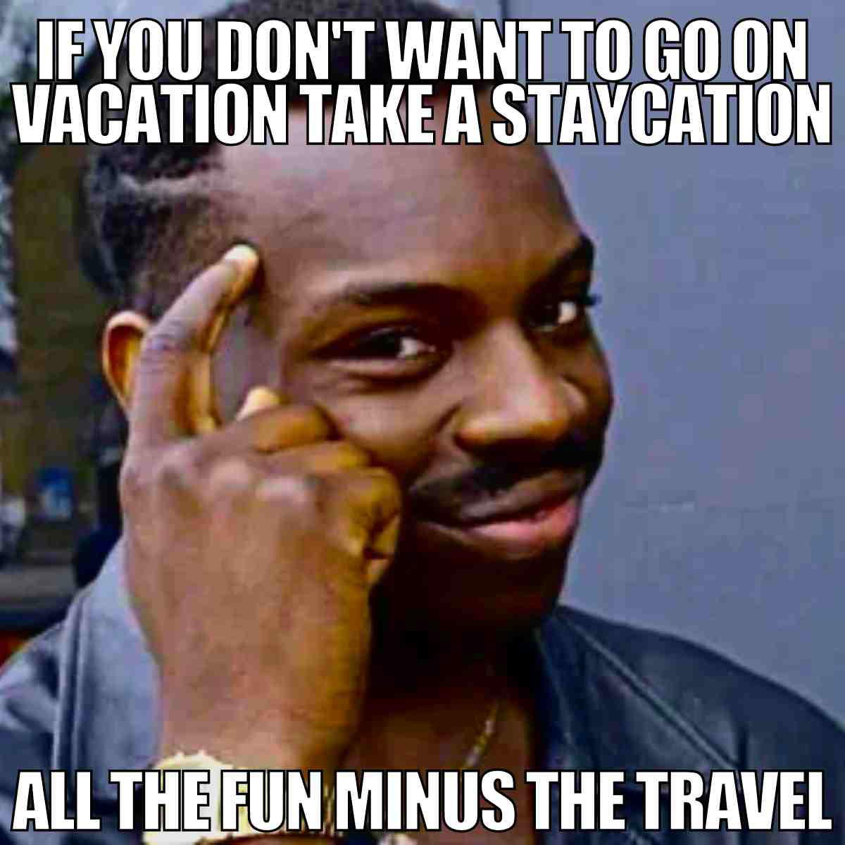 staycation meme Meme with a man tapping his head, captioned 'If you don't want to go on vacation take a staycation, all the fun minus the travel,' cleverly suggesting a trip without the suitcase hassle.