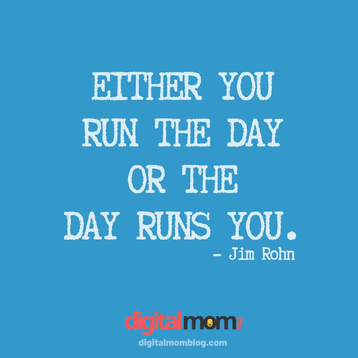 Jim Rohn tells us about running the day in this motivational monday quote Inspirational meme featuring the quote 'Either you run the day or the day runs you.' by Jim Rohn, set against a blue background with the digitalmomblog.com logo at the bottom.