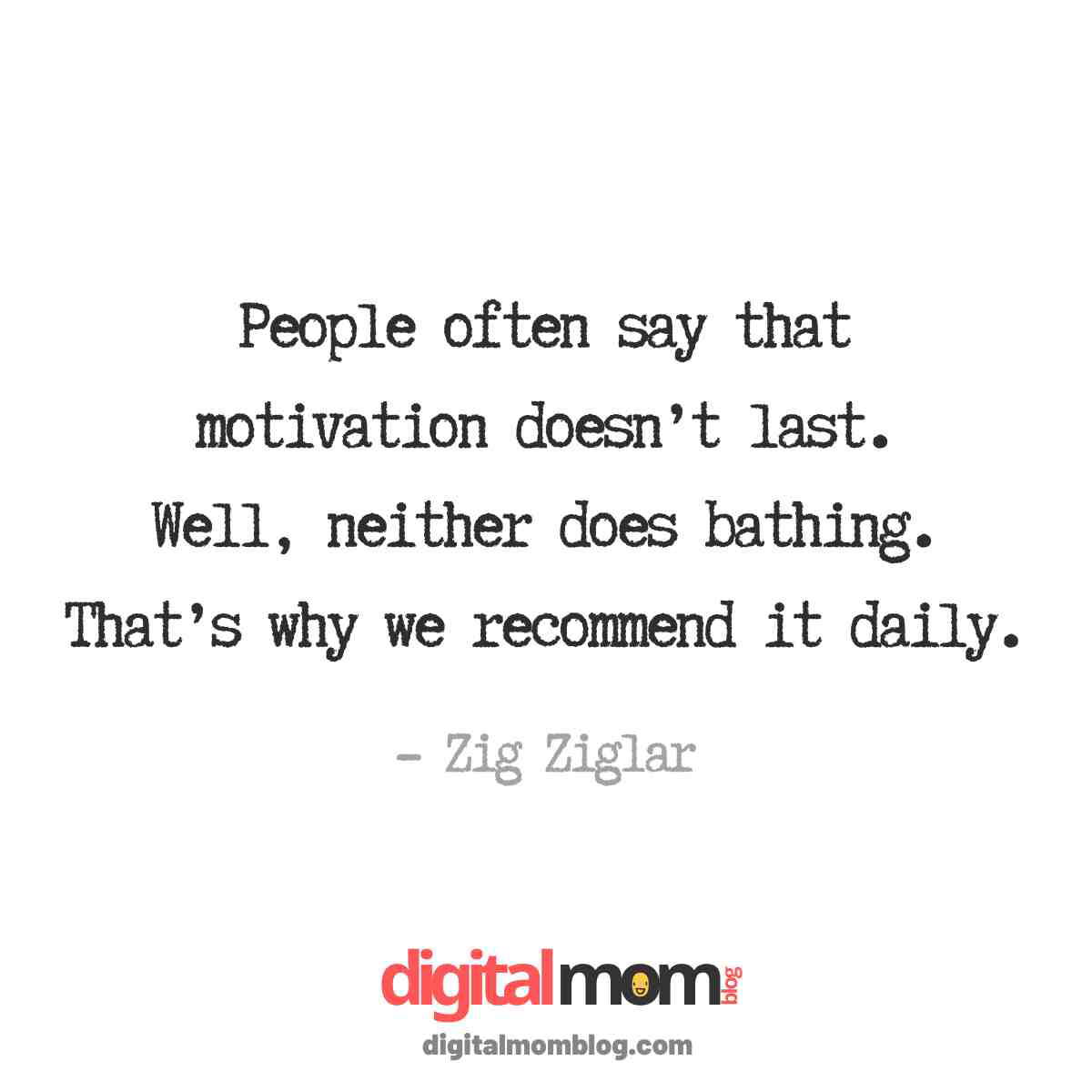 Monday Motivation Quotes zig ziglar Meme featuring a humorous quote by Zig Ziglar about motivation and bathing, suggesting both should be done daily, with 'digitalmomblog.com' watermark.