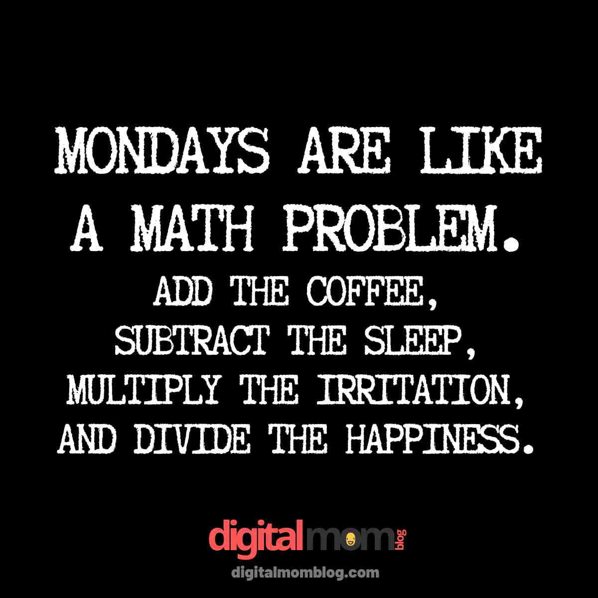 humor monday motivation quote Humorous meme with the quote: 'Mondays are like a math problem. Add the coffee, subtract the sleep, multiply the irritation, and divide the happiness.'