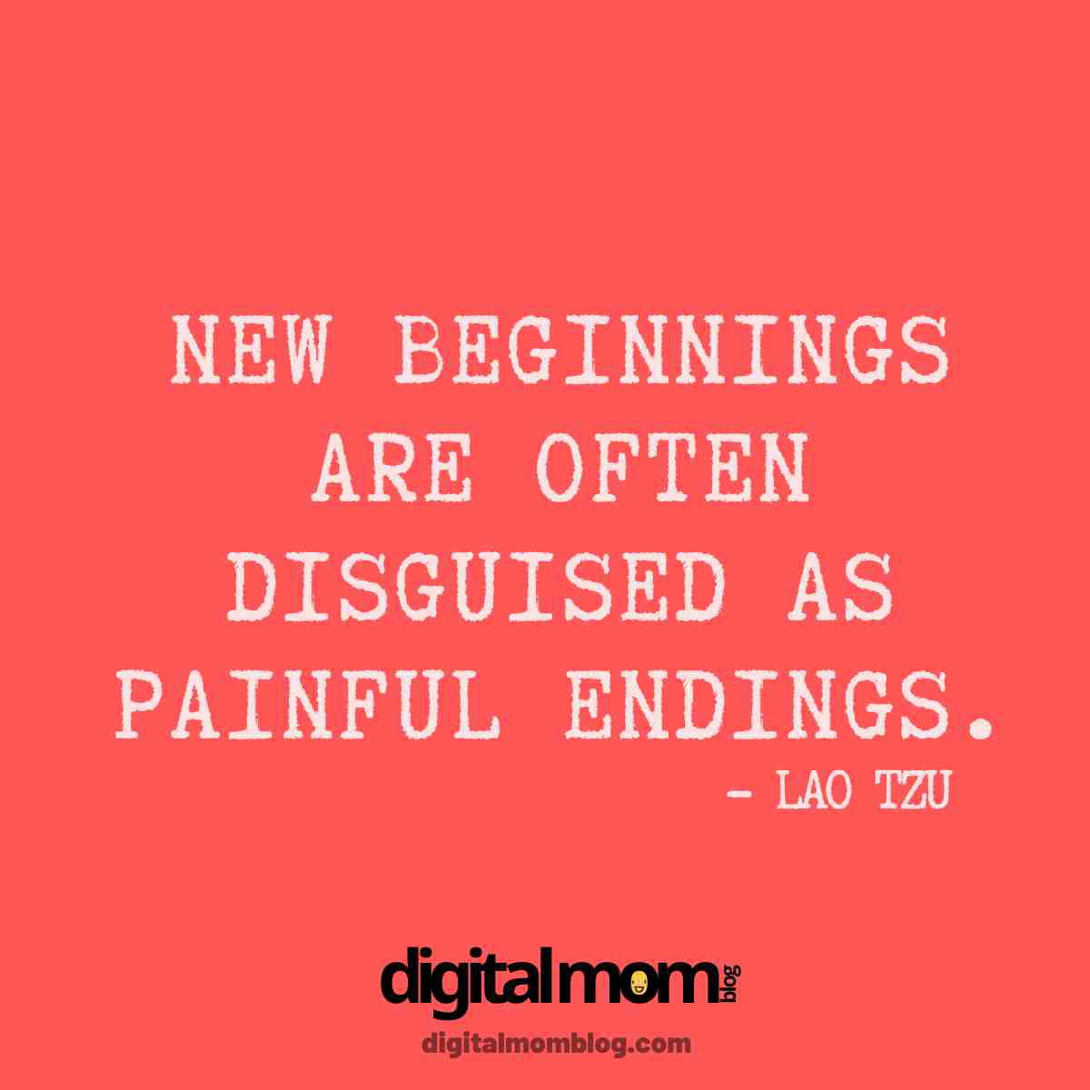 quote from lao tzu - motivation quote Inspirational meme with the quote 'New beginnings are often disguised as painful endings' by Lao Tzu, on a coral background from digitalmomblog.com.