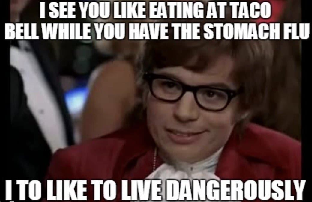 stomach flu meme Meme featuring a person with a mischievous grin, captioned "I see you like eating at Taco Bell while you have the stomach flu. I too like to live dangerously." Flu humor at its finest.