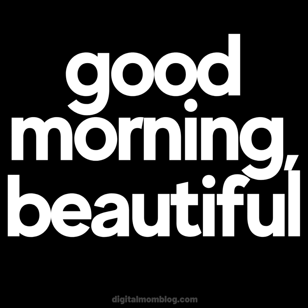 beautiful good morning meme Bold white text on a black background reading 'good morning, beautiful' from digitalmomblog.com.