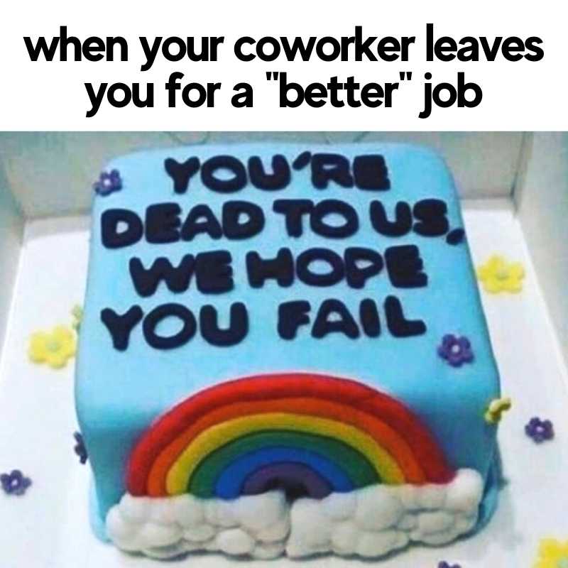 coworker leaving meme A meme featuring a cake with a rainbow and text saying, 'You're dead to us, we hope you fail,' captioned with 'when your coworker leaves you for a "better" job.'
