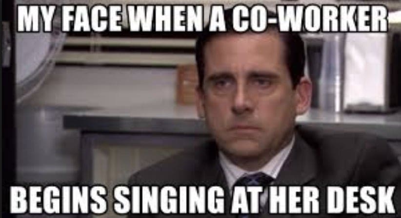 coworker singing A meme showing a person with a deadpan expression in an office, with text: "My face when a coworker begins singing at her desk."