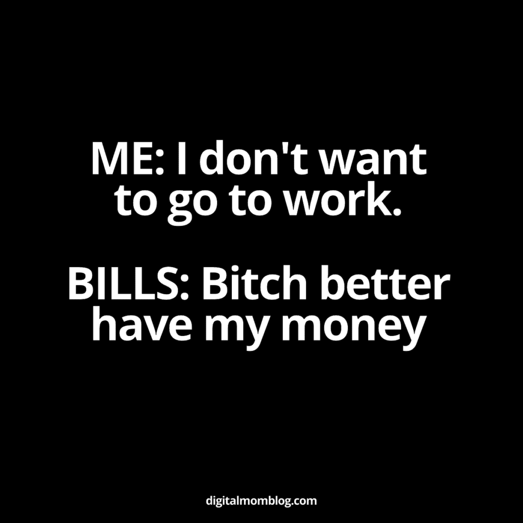 dont want to go to work meme Meme showing text: 'ME: I don't want to go to work. BILLS: better have my money', humorously depicting the struggle between not wanting to work and needing to pay bills.
