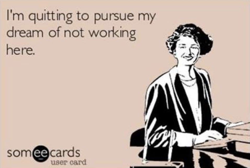 dreams work meme Meme of a woman smiling with the text "I'm quitting to pursue my dream of not working here," humorously capturing the fantasy of escaping the workplace.