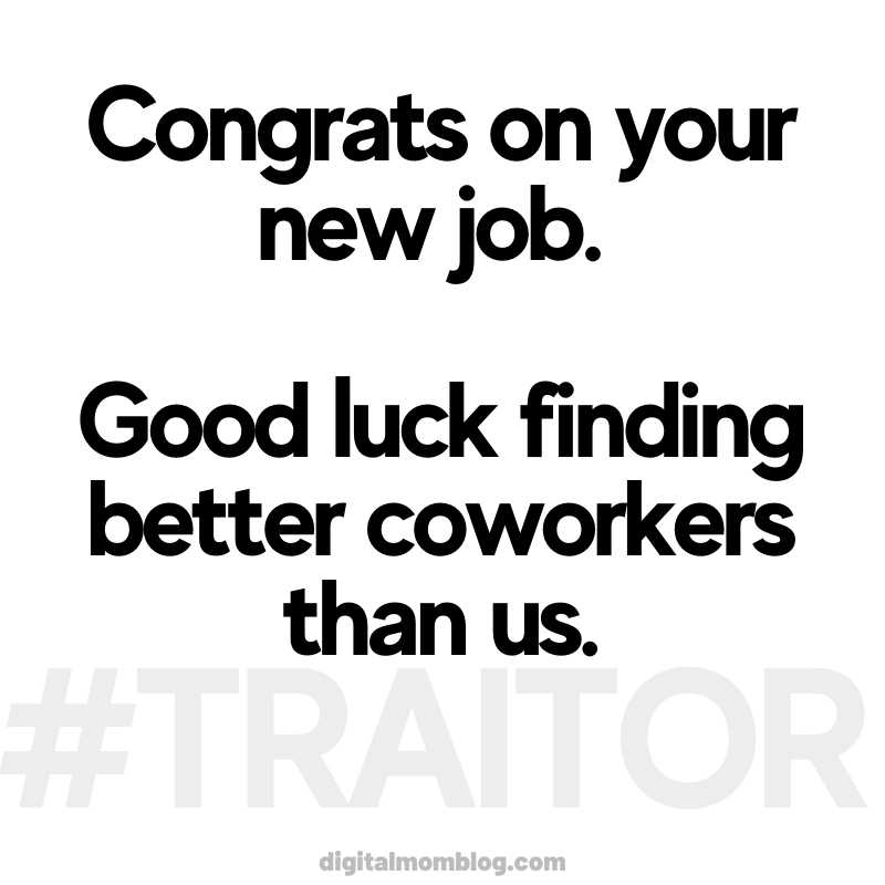 funny coworker leaving meme bye Humorous coworker meme with text: 'Congrats on your new job. Good luck finding better coworkers than us. #TRAITOR,' implying a playful farewell message with elements of workplace humor and friendship.