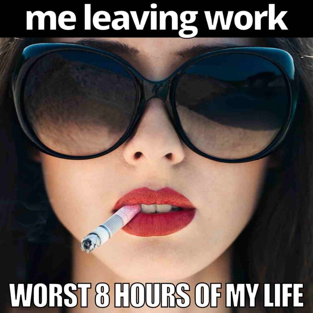 leaving work meme - worse 8 hours of my life Meme of a person with oversized sunglasses and a cigarette, captioned 'me leaving work, worst 8 hours of my life', humorously depicting the struggle of a workday.