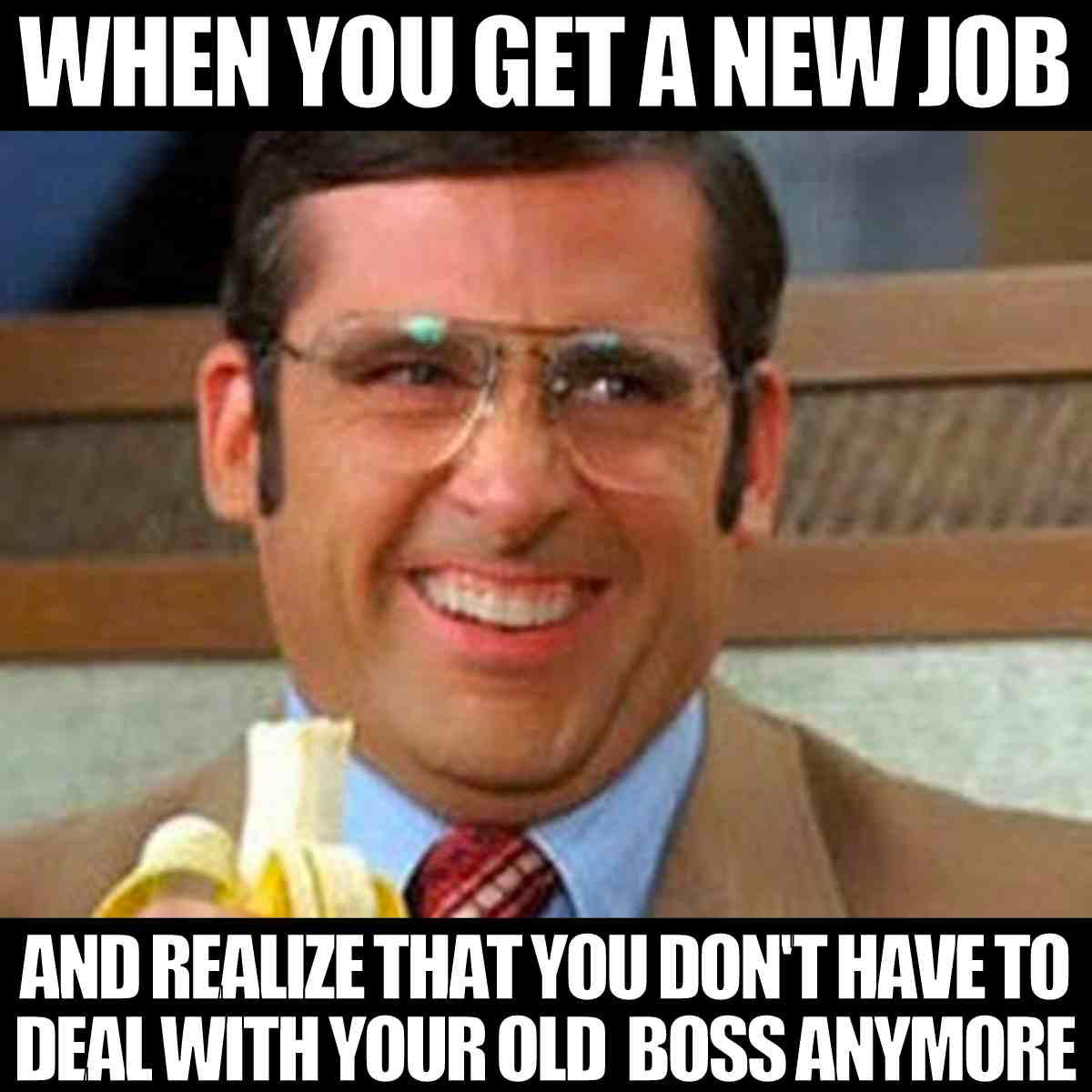 new job meme funny Meme of a man smiling with a delighted expression, holding a banana, captioned with, "WHEN YOU GET A NEW JOB AND REALIZE THAT YOU DON'T HAVE TO DEAL WITH YOUR OLD BOSS ANYMORE," capturing the relatable joy of escaping a frustrating work situation.