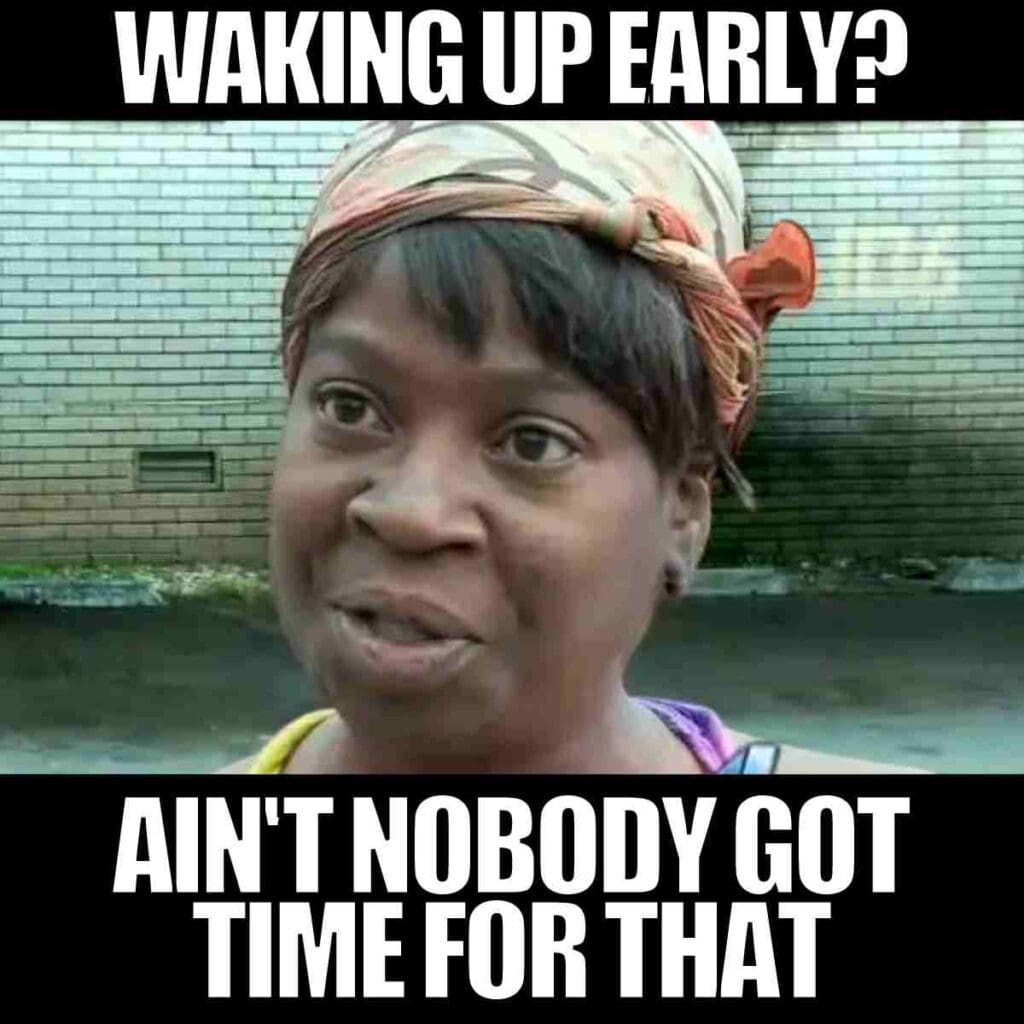 waking up early meme A meme with text that reads 'Waking up early? Ain't nobody got time for that' with an image of a person wearing a headscarf, in front of a brick wall.