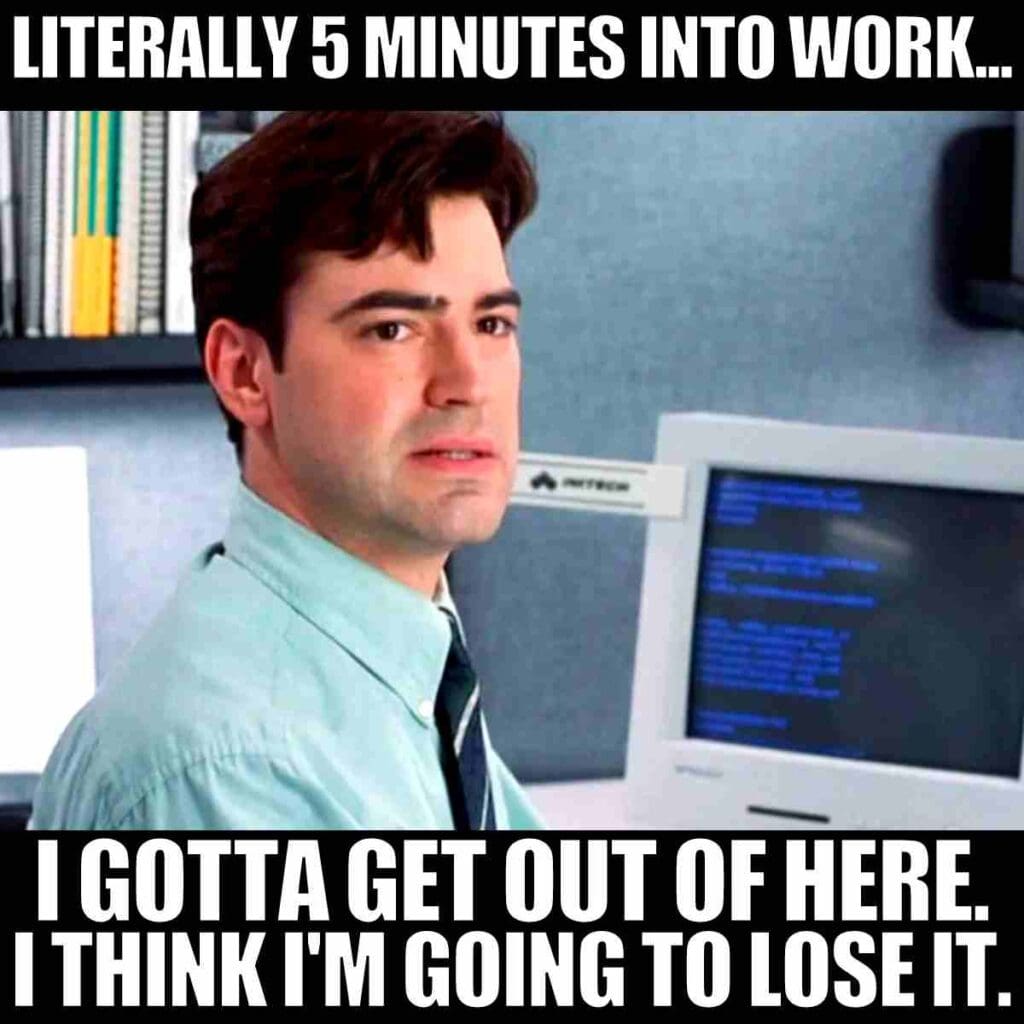 work meme funny Meme of a man looking stressed in an office, with the caption "Literally 5 minutes into work... I gotta get out of here. I think I'm going to lose it." Perfectly captures that Monday morning vibe.