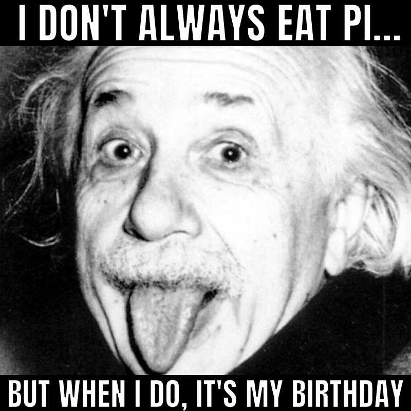 einstein birthday pi day meme Funny Einstein birthday meme with the text 'I don't always eat pi... but when I do, it's my birthday,' featuring a blackandwhite image of Einstein sticking out his tongue in classic humor style.