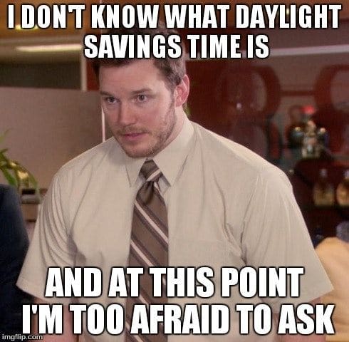 parks rec daylight savings meme Meme of a confused man in a shirt and tie with the text: "I don't know what daylight savings time is and at this point I'm too afraid to ask."