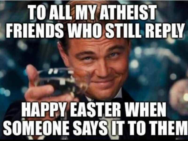 athiest easter meme A meme featuring a man in a tuxedo raising a glass, with text saying, "To all my atheist friends who still reply Happy Easter when someone says it to them." Perfect Easter meme for those who enjoy a little holiday humor, tiptoeing through the tulips of politeness even without religious ties.