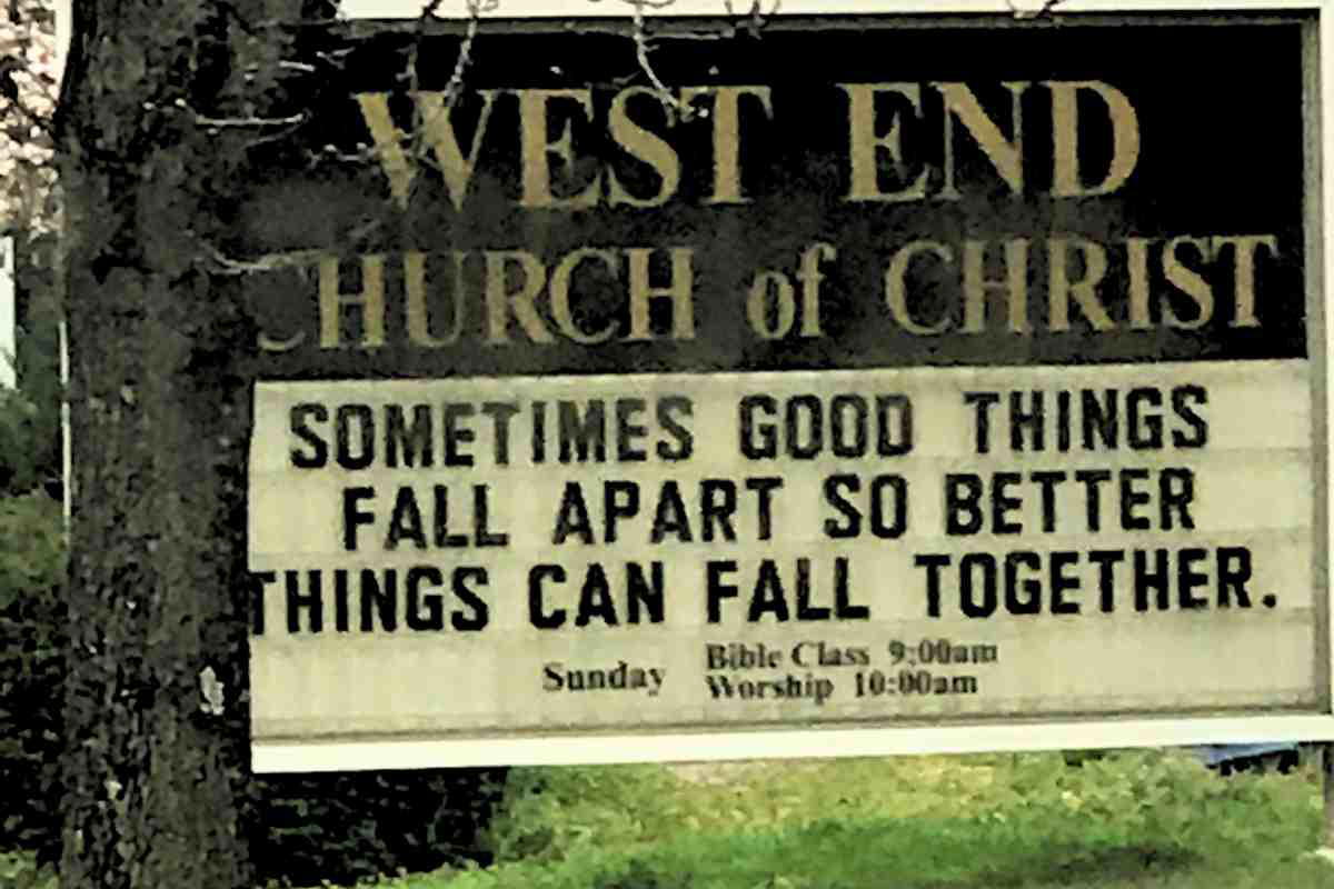 fall church signs Witty church sign at West End Church of Christ reads, 'Sometimes good things fall apart so better things can fall together,' perfect for those dramatic life moments when you feel like you're auditioning for a soap opera.