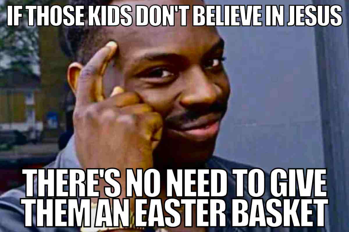 jesus easter meme funny Meme of a man tapping his head with a clever smile, sporting the text, 'If those kids don't believe in Jesus, there's no need to give them an Easter basket,' combining Easter humor with a playful twist on giftgiving logic.