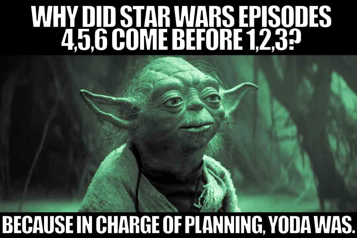 star wars prequel meme Why did Star Wars Episodes 4, 5, 6 come before 1, 2, 3? Because Yoda planned it.Â