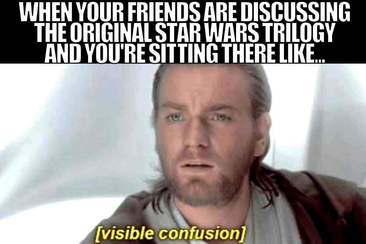 star wars trilogy meme when your friends are discussing the original star wars trilogy and you're sitting there like...