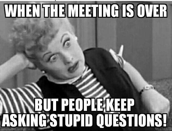 stupid questions meeting meme Meme of a woman looking exasperated with caption: "When the meeting is over but people keep asking stupid questions!" Perfect depiction of 'meeting after the meeting' chaos.