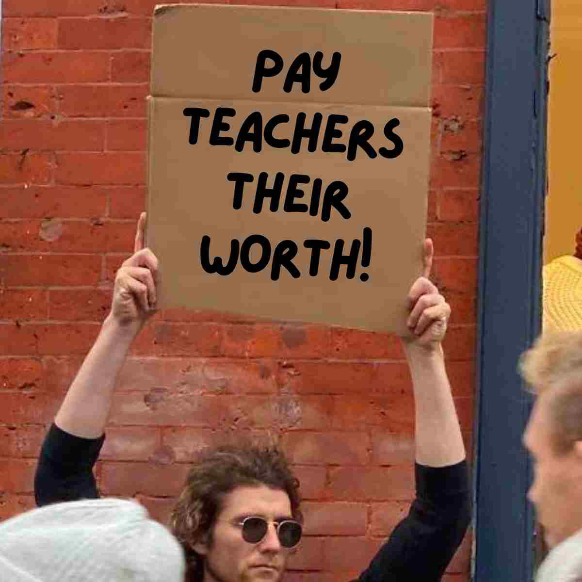 pay teachers meme Meme showing a person holding a sign that reads 'Pay Teachers Their Worth!' in a humorous protest-style setting.