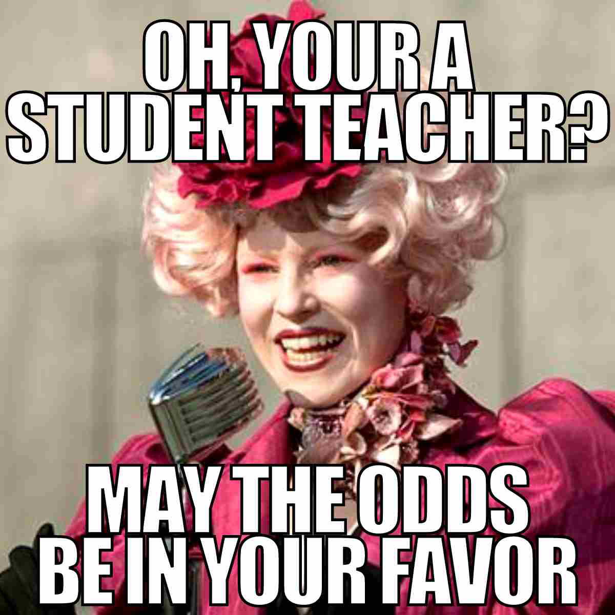 student teacher meme Meme with a character in extravagant attire saying, 'Oh, you're a student teacher? May the odds be in your favor,' playfully comparing student teaching to a survival challenge.
