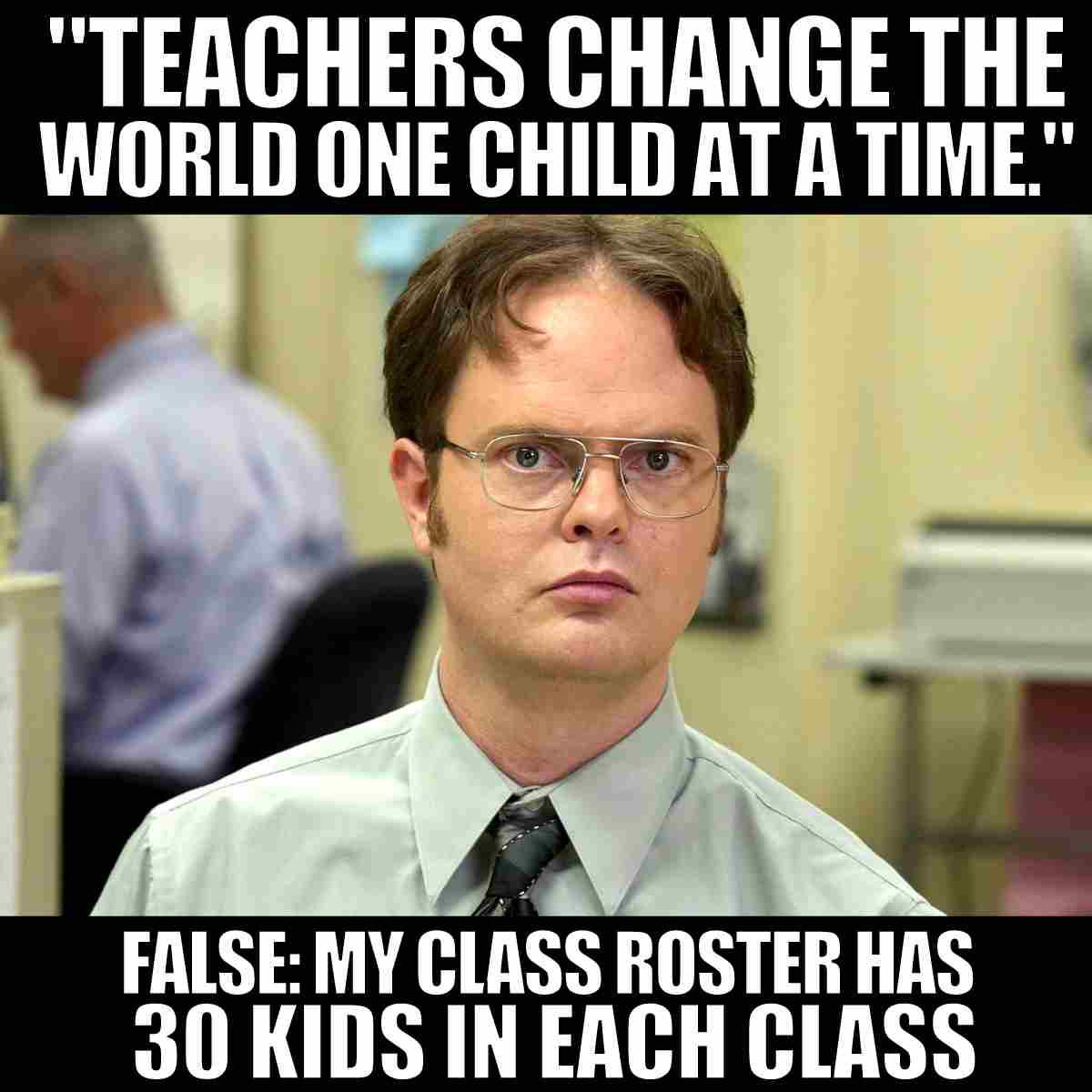 funny teacher meme large class size teaching meme: "Teachers change the world one child at a time." false: my class roster has 30 kids in each class