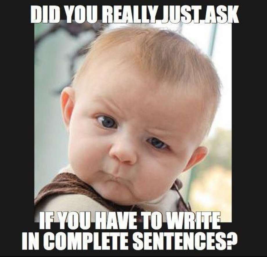 write complete sentences do you really just ask me if you have to write in complete sentences