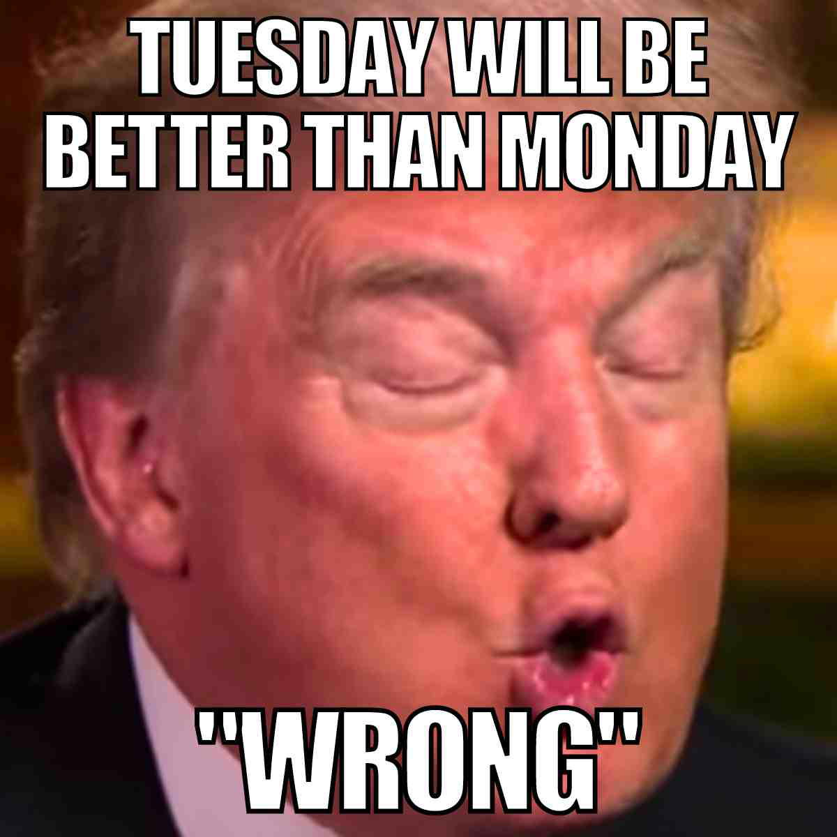 funny meme tuesday A meme featuring a person's face with the text "TUESDAY WILL BE BETTER THAN MONDAY" followed by "WRONG," humorously suggesting Tuesday isn't much of an improvement over Monday.