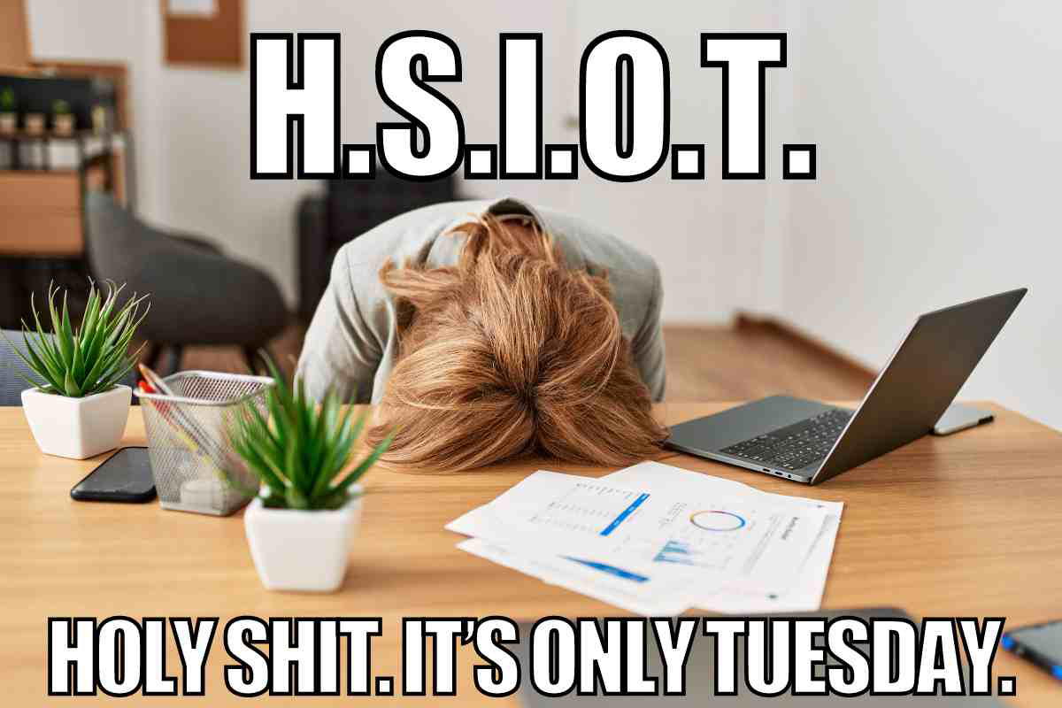 hsiot meme tuesday Meme of a person at a desk, head down in frustration, with the caption, 'H.S.I.O.T. Holy Shit. It's Only Tuesday.' illustrating the struggle of making it through the early workweek.