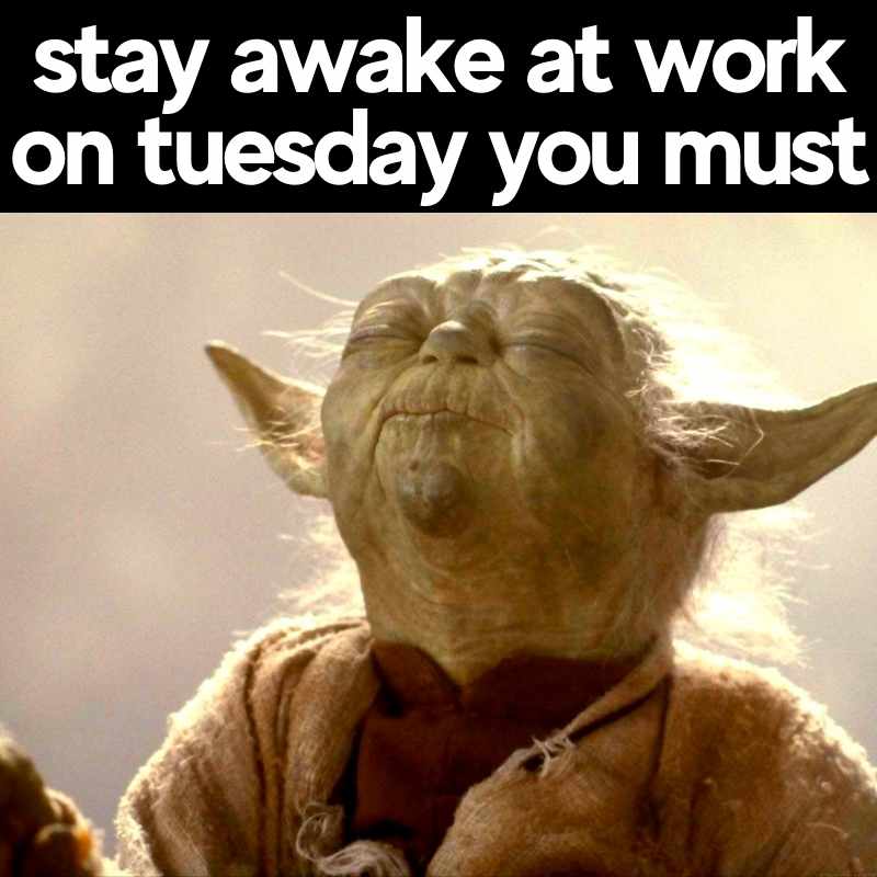 work tuesday meme Meme featuring a wise green alien with the text 'stay awake at work on Tuesday you must,' humorously nodding to the challenge of staying alert on a second workday.