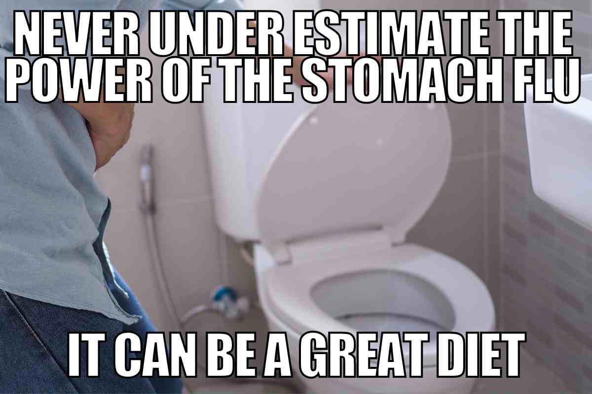funny stomach flu meme Meme showing a person holding their stomach by a toilet with text: 'NEVER UNDERESTIMATE THE POWER OF THE STOMACH FLU. IT CAN BE A GREAT DIET.'