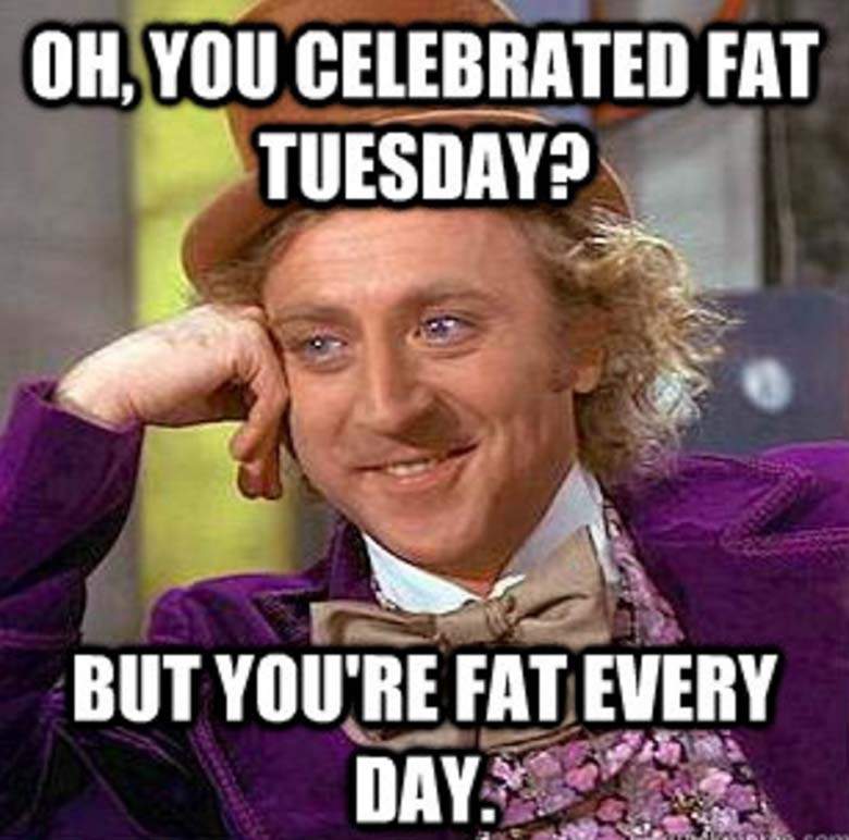 fat fat tuesday meme Humorous meme with Willy Wonka's character slyly asking if you celebrated Fat Tuesday because it seems like every day is Fat Day for you. Perfect Tuesday humor for spreading chuckles and groans.