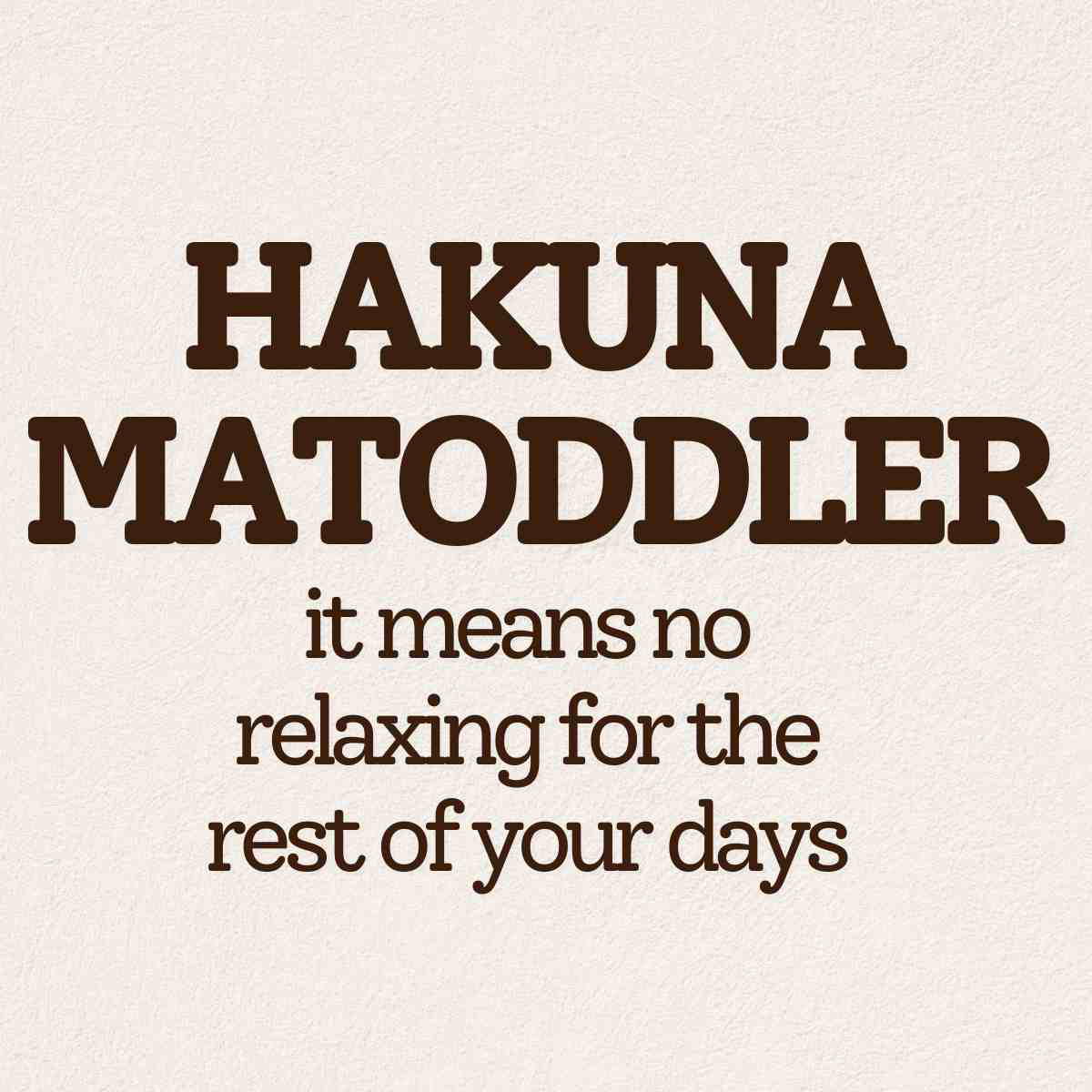 funny meme about toddlers Funny toddler meme with the text 'Hakuna Matoddler: it means no relaxing for the rest of your days,' playing on 'Hakuna Matata' to humorously reflect parental life.