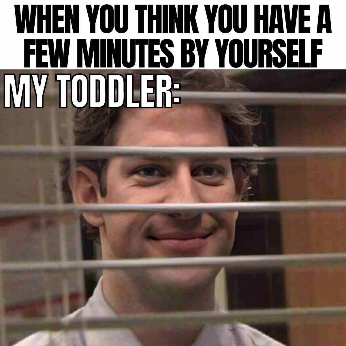 funny toddler meme 1 Meme of a man peeking through blinds with the caption 'When you think you have a few minutes by yourself, my toddler:'.