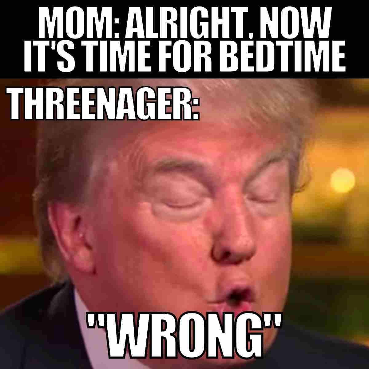 threenager meme funny Mom: alright, now it's time for bedtime. threenager WRONG.