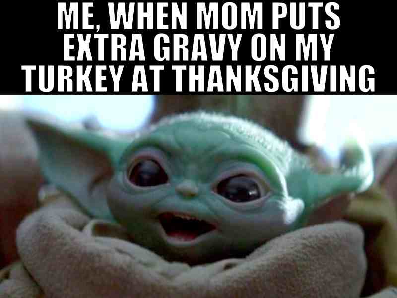 baby yoda thanksgiving meme A baby Yoda lookalike with wide eyes and a joyous expression, captioned "Me, when Mom puts extra gravy on my turkey at Thanksgiving," capturing the meme's delight in a relatable holiday treat.