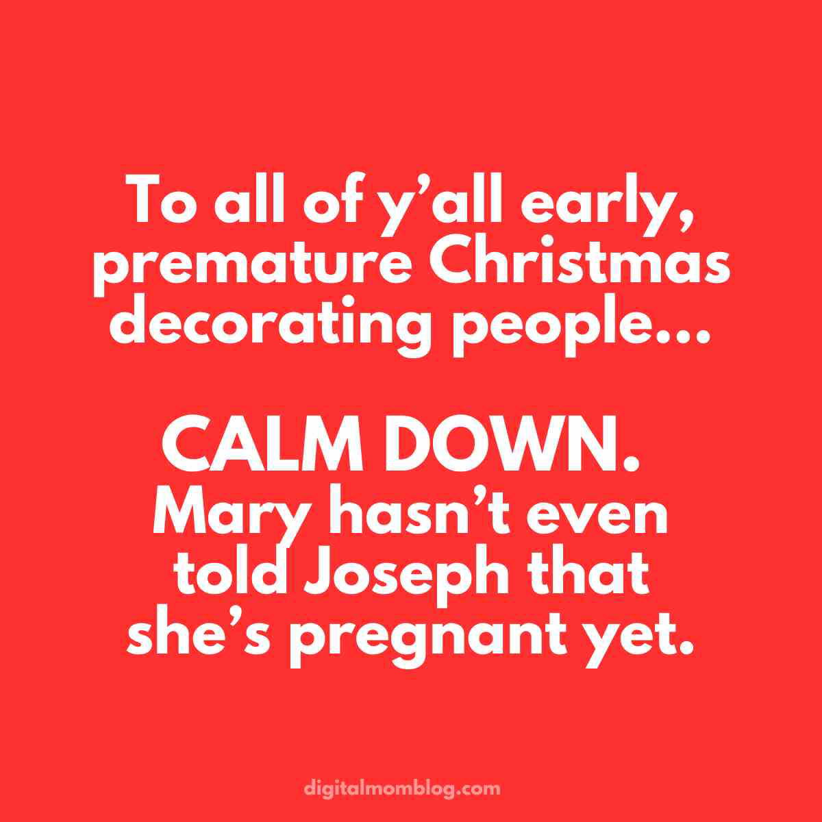early christmas mary pregnant meme early christmas mary pregnant meme: To all of y’all early, premature Christmas decorating people... CALM DOWN. Mary hasn’t even told Joseph that she’s pregnant yet.