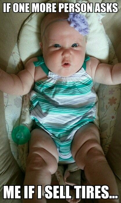 fat baby thighs meme Meme of a chubby baby with an annoyed expression wearing a striped onesie and a purple flower headband, lying in a cushioned seat, surrounded by the caption "If one more person asks me if I sell tires..."