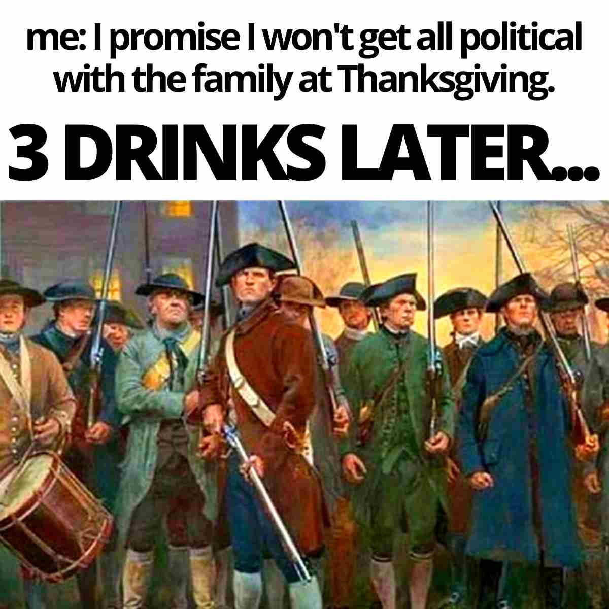 thanksgiving family politics meme me: I promise I won't get all political with the family at Thanksgiving. 3 drinks later.