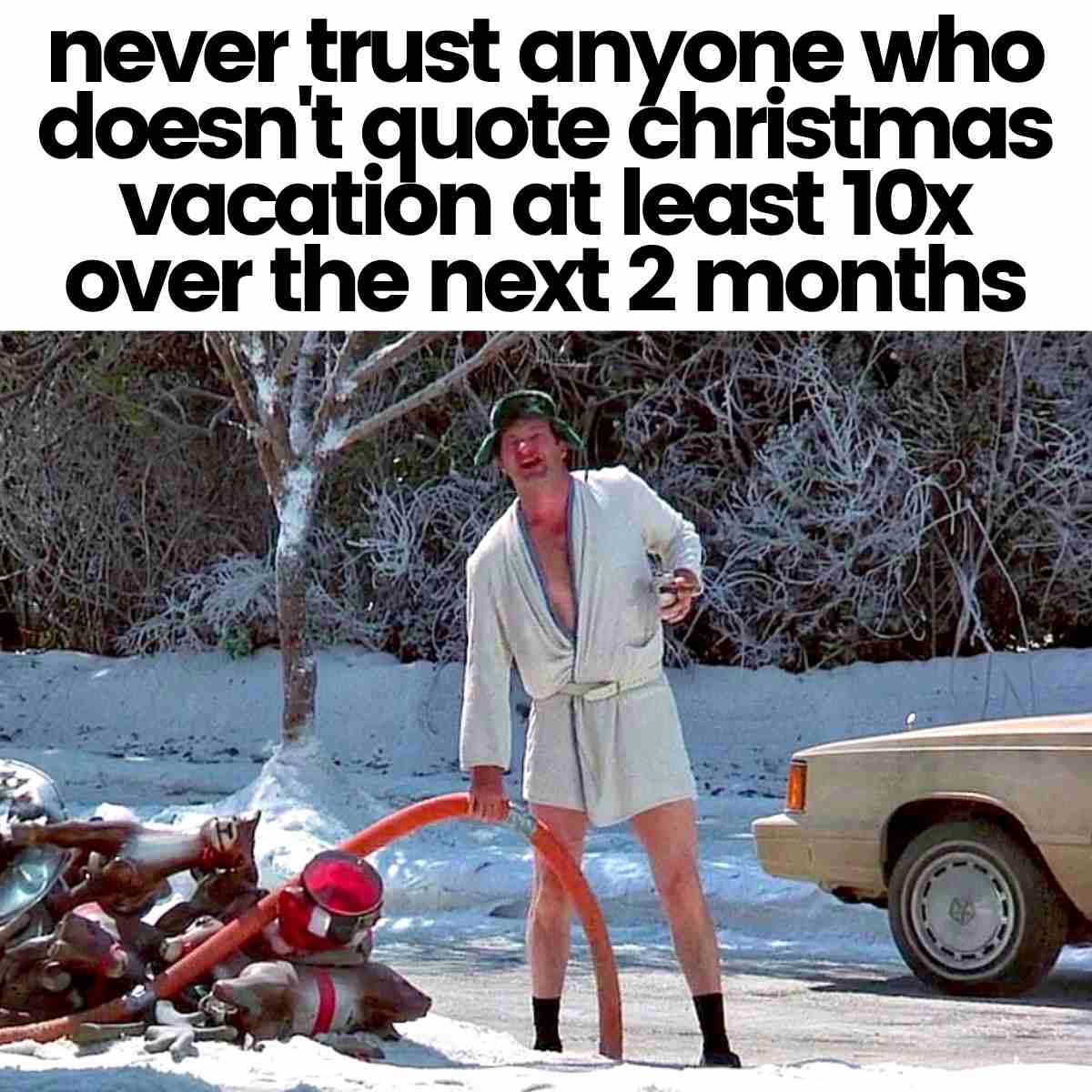 uncle eddie early christmas vacation meme Hilarious Christmas Vacation meme featuring a man in a bathrobe outside in winter with text: 'never trust anyone who doesn't quote Christmas Vacation at least 10x over the next 2 months.'