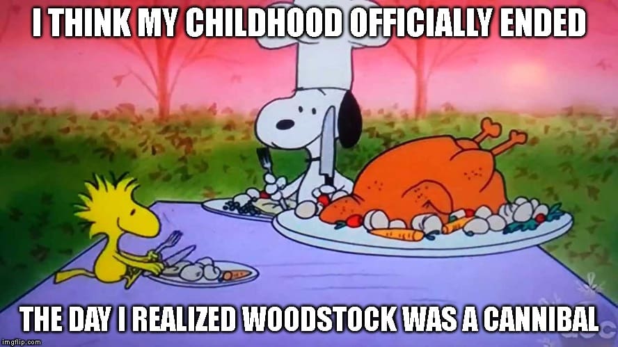 I think my childhood officially ended when I realized Woodstock was a cannibal.funny charlie brown thanksgiving meme i think my childhood officially ended when i realized that woodstock was a cannibal