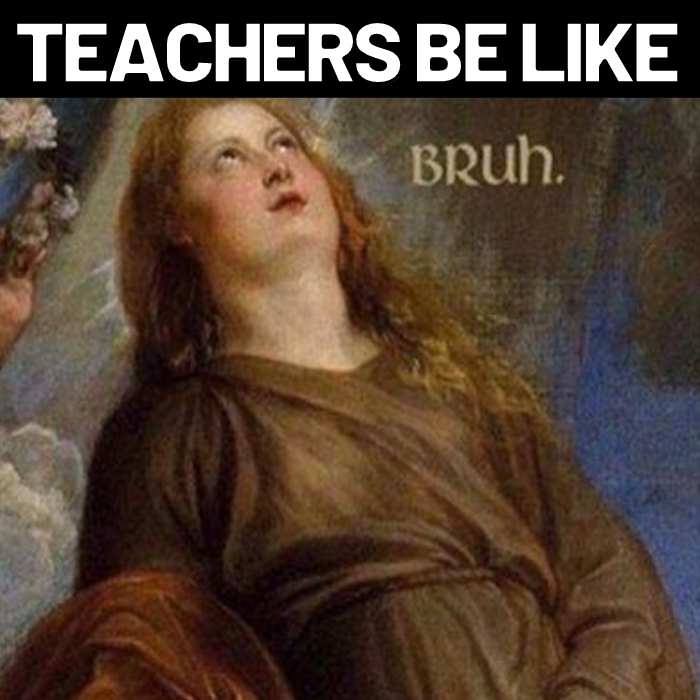 bruh meme for teachers Meme of a classic painting with text 'Teachers Be Like...Bruh,' humorously depicting a tired teacher's expression.