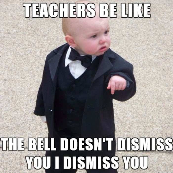 dismissal teacher meme Meme of a serious-faced baby in a suit pointing, captioned "Teachers be like: The bell doesn't dismiss you, I dismiss you."