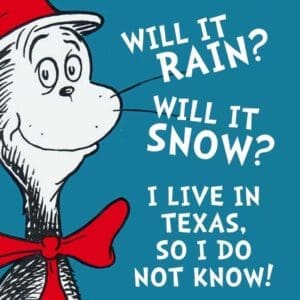 dr seuss texas weather meme Meme with a cartoon cat wearing a red bow tie asks, 'Will it rain? Will it snow?' and humorously concludes, 'I live in Texas, so I do not know!'
