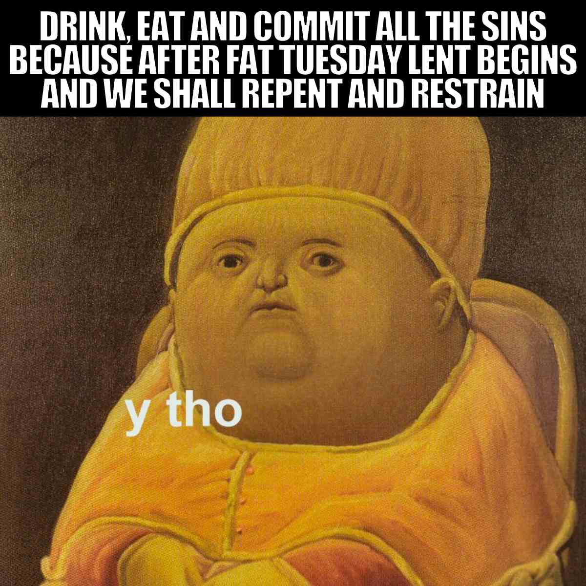 fat tuesday meme funny Meme of a chubby figure in regal attire with «y tho» text overlayed, captioned humorously about indulging in sins on Fat Tuesday before Lent prompts repentance and restraint.