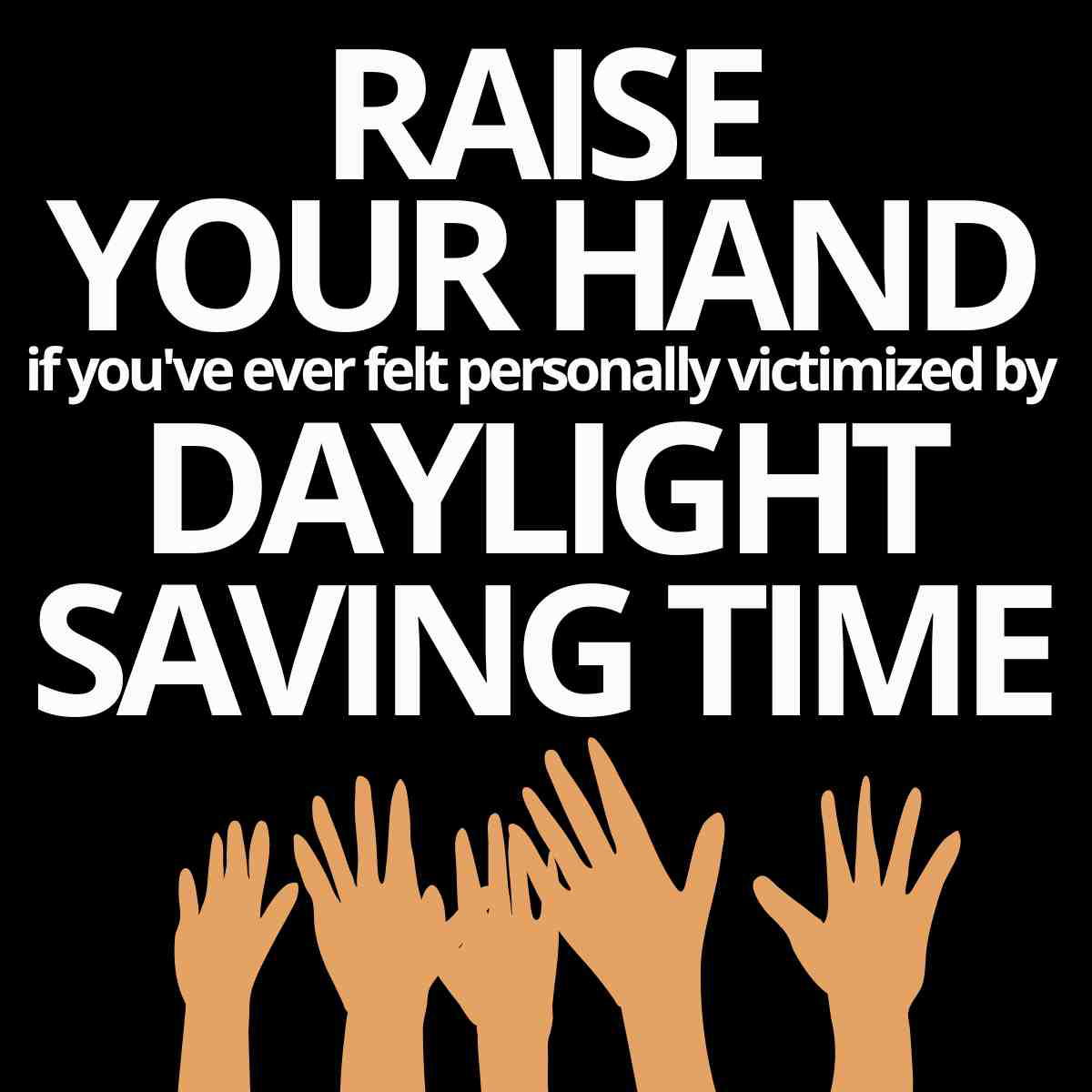 funny daylight saving meme Meme with text asking to raise your hand if daylight saving time has personally victimized you, with illustrated hands raised in agreement.