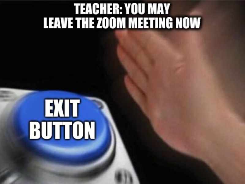 leaving zoom class meme Meme showing a hand slamming a blue button labeled 'Exit Button' with the text above saying 'Teacher: You may leave the Zoom meeting now,' capturing that lightningfast logoff moment we all love.